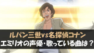 映画「ルパン三世VS名探偵コナン」エミリオの声優・歌っている曲は？